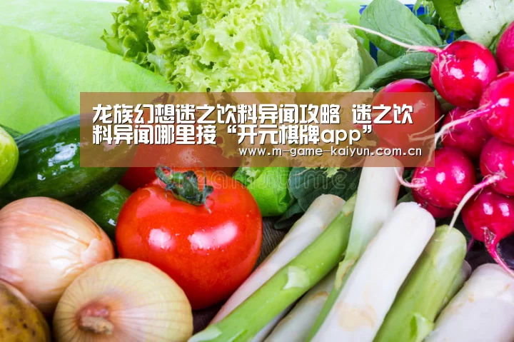 龙族幻想迷之饮料异闻攻略 迷之饮料异闻哪里接“开元棋牌app”(图2) 开元棋牌下载