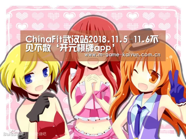 ChinaFit武汉站2018.11.5-11.6不见不散‘开元棋牌app’(图2) 开元棋牌电脑版