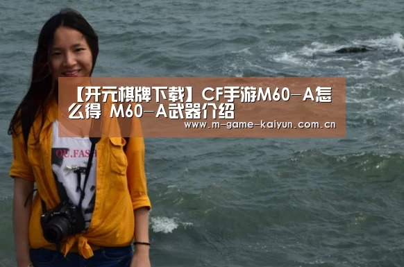 【开元棋牌下载】CF手游M60-A怎么得 M60-A武器介绍(图1) 开元棋牌下载
