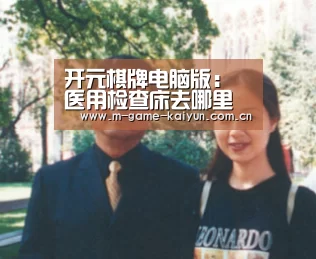 开元棋牌电脑版:医用检查床去哪里采购?一般的医用床规格大小是多少?(图3) 开元棋牌电脑版